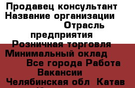 Продавец-консультант › Название организации ­ ProffLine › Отрасль предприятия ­ Розничная торговля › Минимальный оклад ­ 25 000 - Все города Работа » Вакансии   . Челябинская обл.,Катав-Ивановск г.